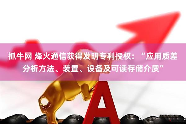 抓牛网 烽火通信获得发明专利授权：“应用质差分析方法、装置、设备及可读存储介质”