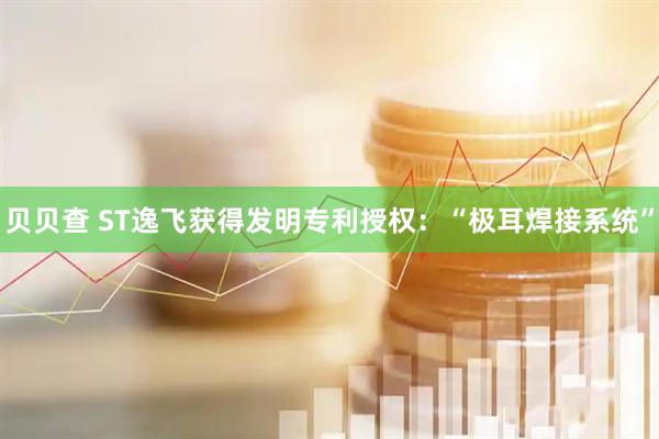 贝贝查 ST逸飞获得发明专利授权：“极耳焊接系统”
