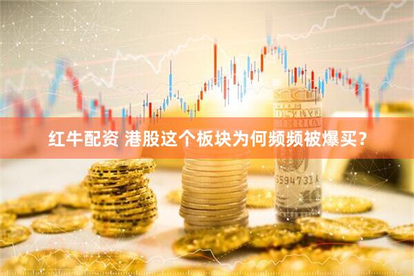 红牛配资 港股这个板块为何频频被爆买？