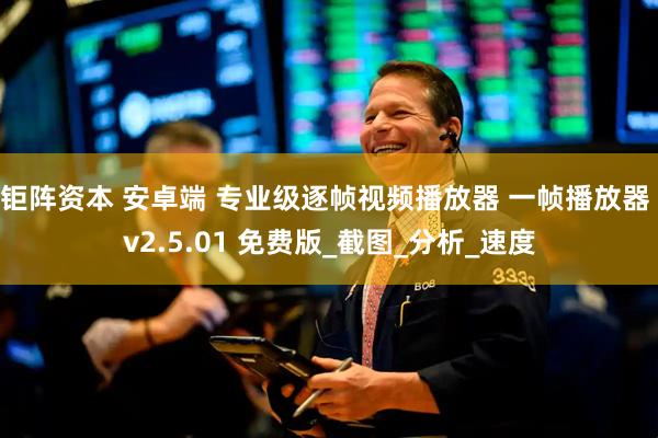 钜阵资本 安卓端 专业级逐帧视频播放器 一帧播放器 v2.5.01 免费版_截图_分析_速度