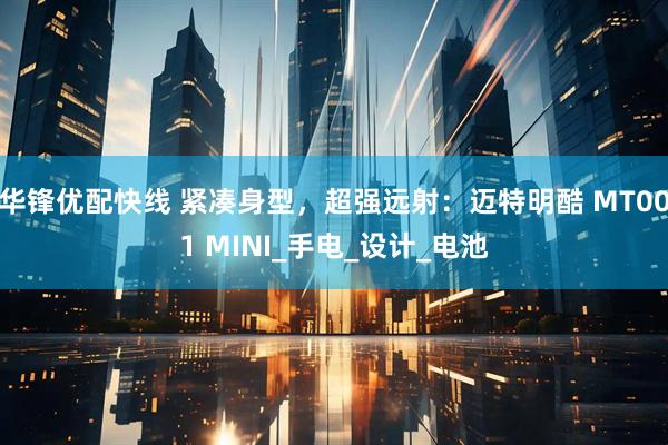 华锋优配快线 紧凑身型，超强远射：迈特明酷 MT001 MINI_手电_设计_电池
