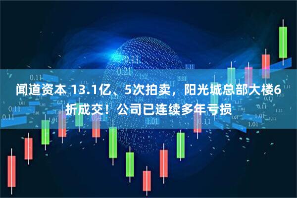 闻道资本 13.1亿、5次拍卖，阳光城总部大楼6折成交！公司已连续多年亏损
