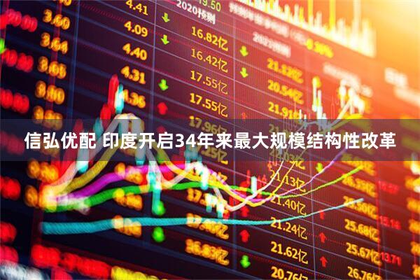 信弘优配 印度开启34年来最大规模结构性改革