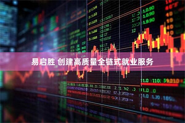 易启胜 创建高质量全链式就业服务