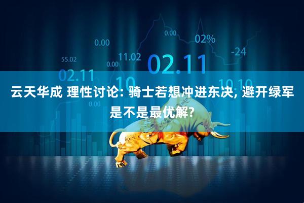 云天华成 理性讨论: 骑士若想冲进东决, 避开绿军是不是最优解?